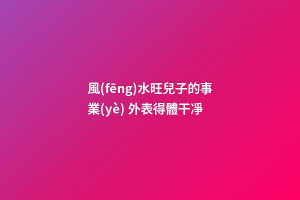 風(fēng)水旺兒子的事業(yè) 外表得體干凈